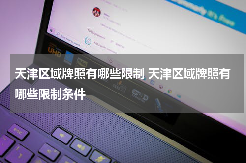 天津区域牌照有哪些限制 天津区域牌照有哪些限制条件