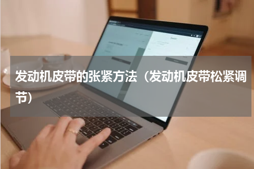 发动机皮带的张紧方法（发动机皮带松紧调节）