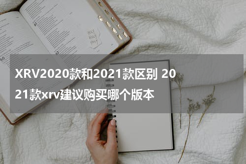 XRV2020款和2021款区别 2021款xrv建议购买哪个版本