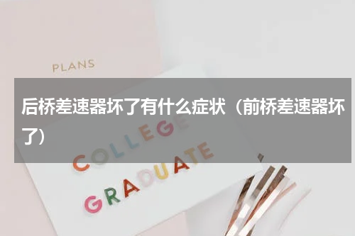 后桥差速器坏了有什么症状（前桥差速器坏了）