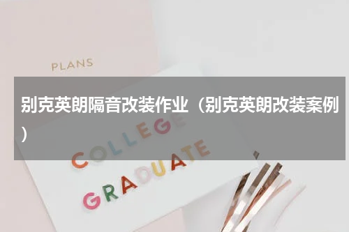 别克英朗隔音改装作业（别克英朗改装案例）