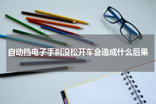 自动挡电子手刹没松开车会造成什么后果