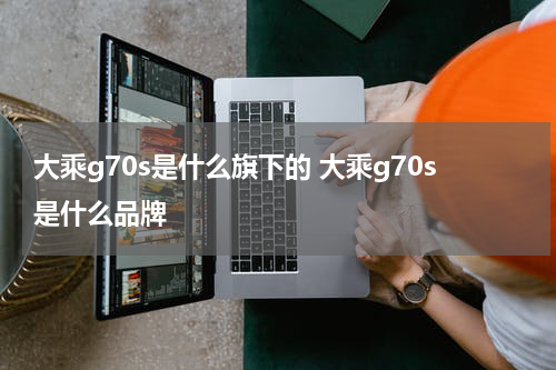 大乘g70s是什么旗下的 大乘g70s是什么品牌