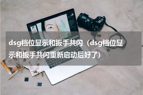 dsg档位显示和扳手共闪（dsg档位显示和扳手共闪重新启动后好了）