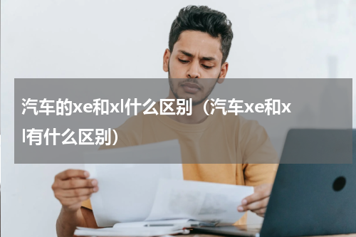 汽车的xe和xl什么区别（汽车xe和xl有什么区别）