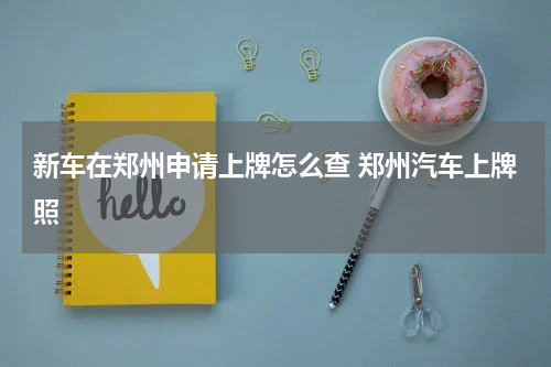 新车在郑州申请上牌怎么查 郑州汽车上牌照