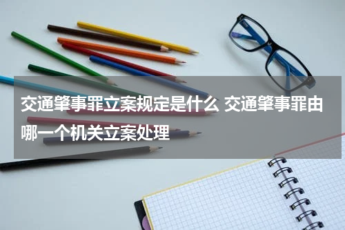 交通肇事罪立案规定是什么 交通肇事罪由哪一个机关立案处理