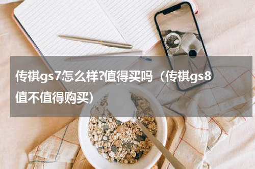 传祺gs7怎么样?值得买吗（传祺gs8值不值得购买）