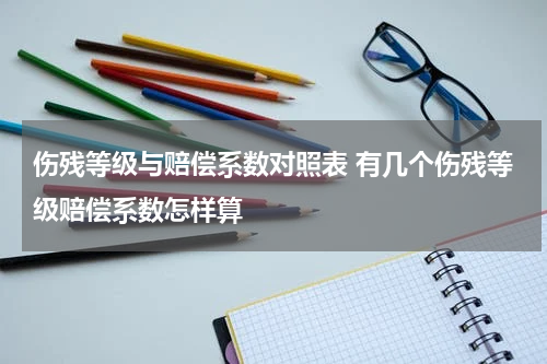 伤残等级与赔偿系数对照表 有几个伤残等级赔偿系数怎样算
