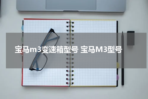 宝马m3变速箱型号 宝马M3型号