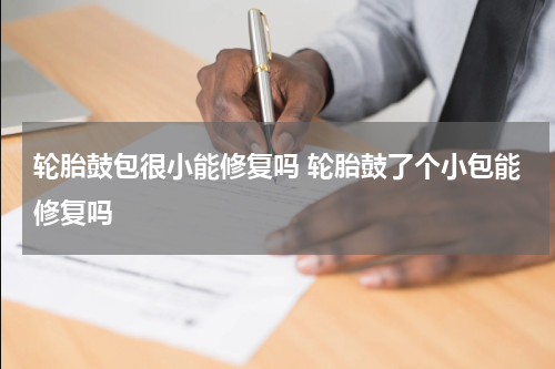 轮胎鼓包很小能修复吗 轮胎鼓了个小包能修复吗