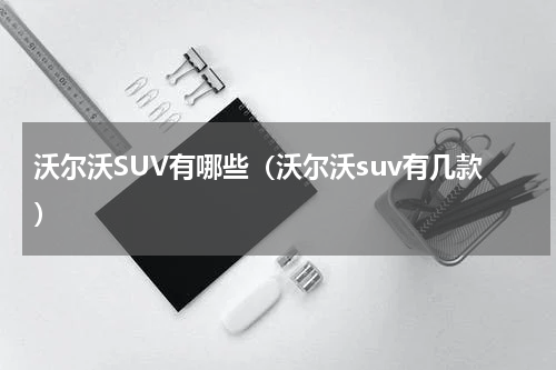 沃尔沃SUV有哪些（沃尔沃suv有几款）