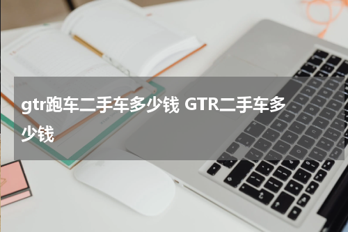 gtr跑车二手车多少钱 GTR二手车多少钱
