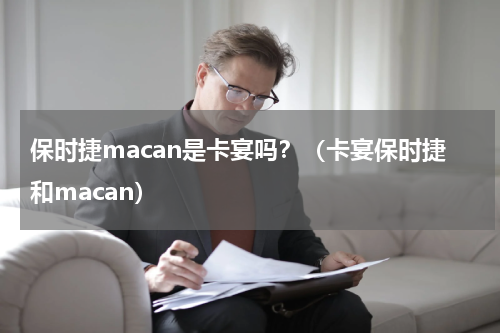 保时捷macan是卡宴吗？（卡宴保时捷和macan）
