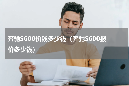 奔驰S600价钱多少钱（奔驰S600报价多少钱）