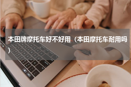 本田牌摩托车好不好用（本田摩托车耐用吗）