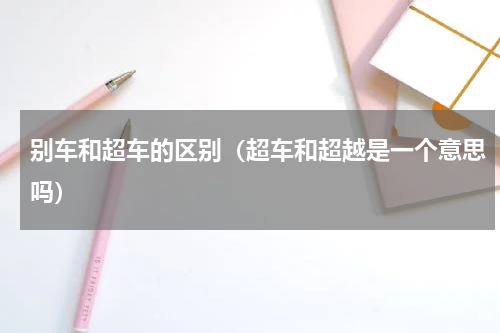 别车和超车的区别（超车和超越是一个意思吗）