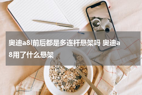 奥迪a8l前后都是多连杆悬架吗 奥迪a8用了什么悬架