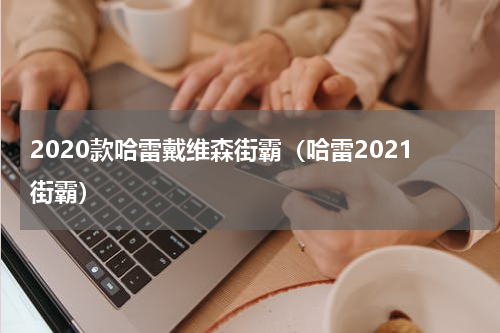 2020款哈雷戴维森街霸（哈雷2021街霸）