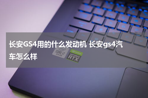 长安GS4用的什么发动机 长安gs4汽车怎么样