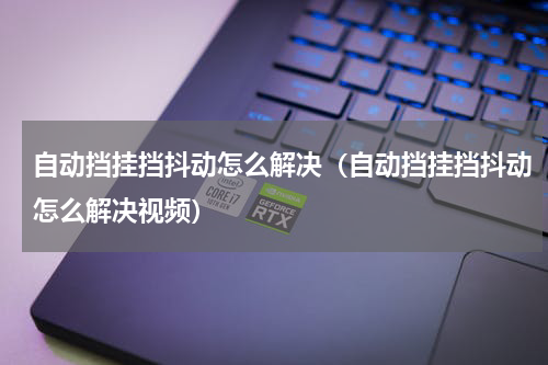 自动挡挂挡抖动怎么解决（自动挡挂挡抖动怎么解决视频）