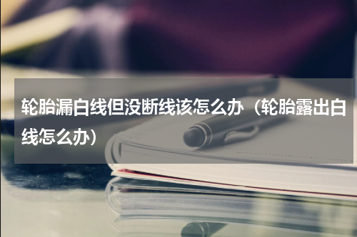 轮胎漏白线但没断线该怎么办（轮胎露出白线怎么办）