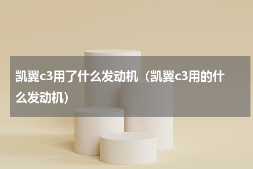 凯翼c3用了什么发动机（凯翼c3用的什么发动机）