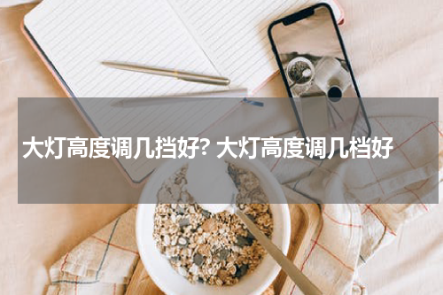 大灯高度调几挡好? 大灯高度调几档好