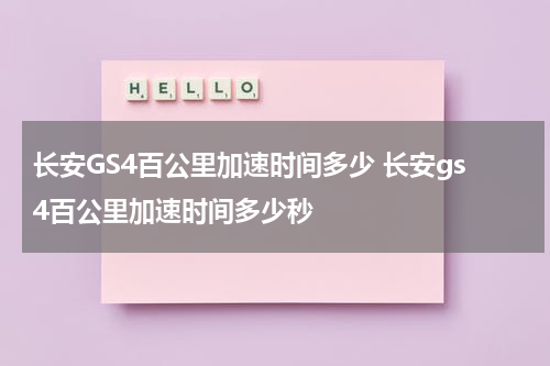 长安GS4百公里加速时间多少 长安gs4百公里加速时间多少秒