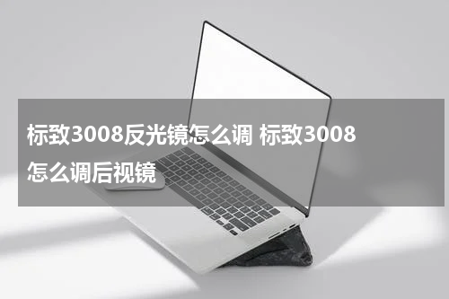 标致3008反光镜怎么调 标致3008怎么调后视镜