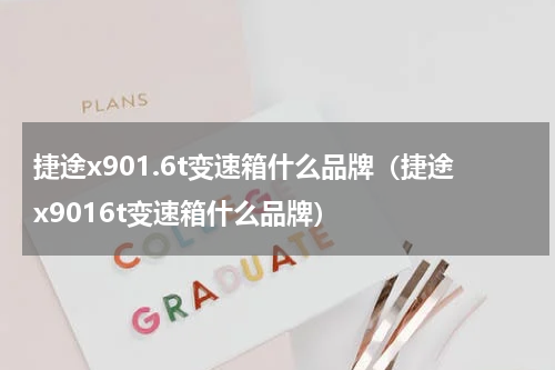 捷途x901.6t变速箱什么品牌（捷途x9016t变速箱什么品牌）