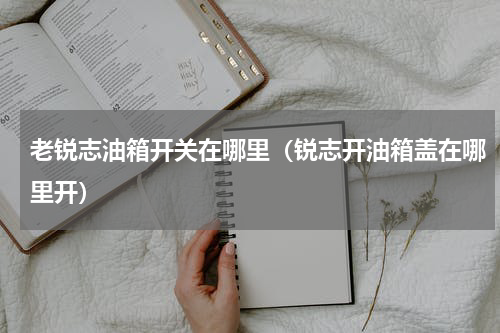 老锐志油箱开关在哪里(锐志开油箱盖在哪里开)