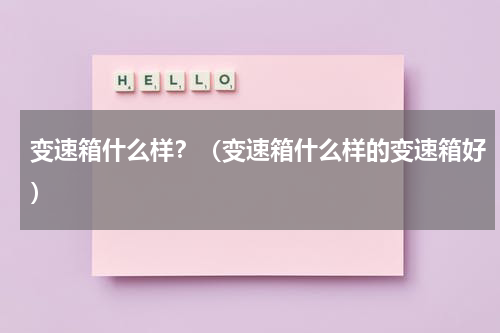 变速箱什么样？（变速箱什么样的变速箱好）