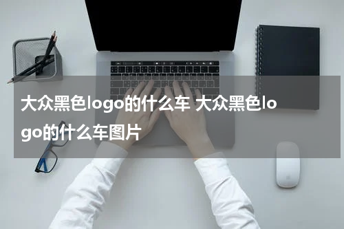 大众黑色logo的什么车 大众黑色logo的什么车图片