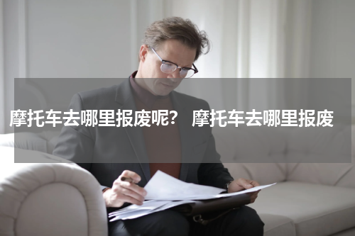 摩托车去哪里报废呢？ 摩托车去哪里报废