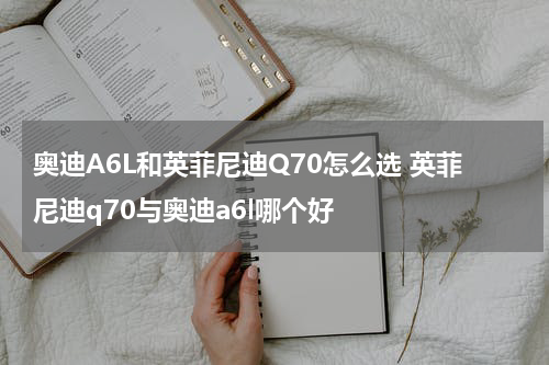 奥迪A6L和英菲尼迪Q70怎么选 英菲尼迪q70与奥迪a6l哪个好