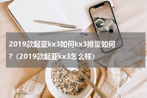 2019款起亚kx3如何kx3排量如何?（2019款起亚kx3怎么样）