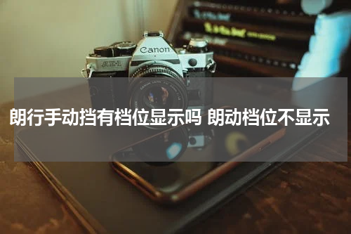 朗行手动挡有档位显示吗 朗动档位不显示