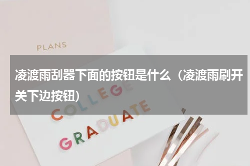 凌渡雨刮器下面的按钮是什么（凌渡雨刷开关下边按钮）