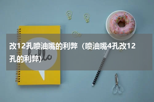 改12孔喷油嘴的利弊（喷油嘴4孔改12孔的利弊）