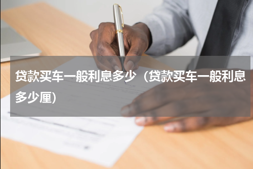 贷款买车一般利息多少（贷款买车一般利息多少厘）