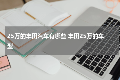25万的丰田汽车有哪些 丰田25万的车型