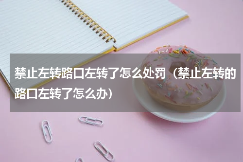 禁止左转路口左转了怎么处罚（禁止左转的路口左转了怎么办）