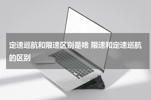 定速巡航和限速区别是啥 限速和定速巡航的区别