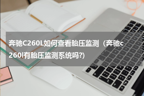奔驰C260L如何查看胎压监测（奔驰c260l有胎压监测系统吗?）