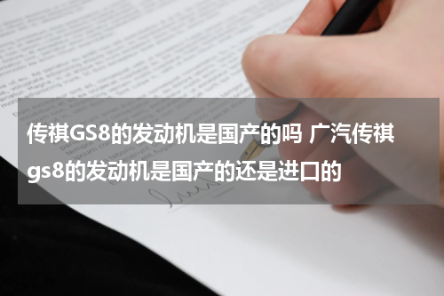 传祺GS8的发动机是国产的吗 广汽传祺gs8的发动机是国产的还是进口的
