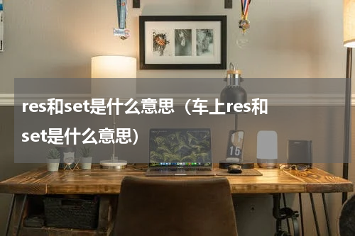 res和set是什么意思(车上res和set是什么意思)