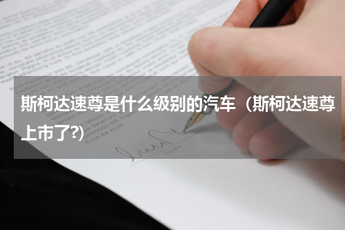 斯柯达速尊是什么级别的汽车（斯柯达速尊上市了?）