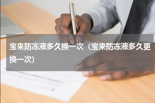 宝来防冻液多久换一次（宝来防冻液多久更换一次）