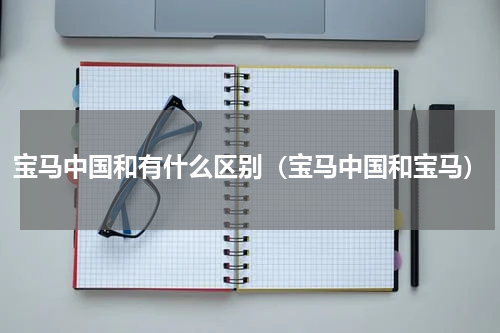 宝马中国和有什么区别（宝马中国和宝马）